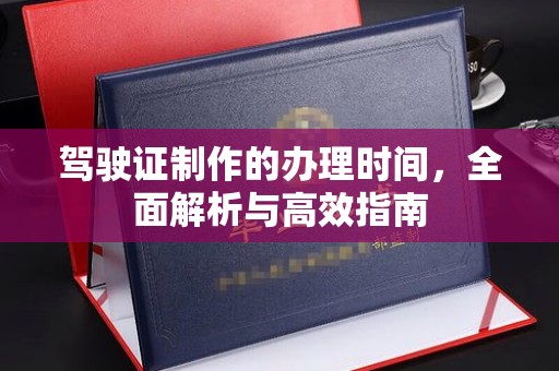富锦驾驶证制作的办理时间，全面解析与高效指南