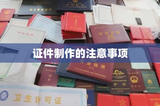 富锦证件制作的注意事项