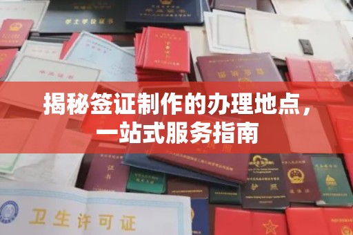富锦揭秘签证制作的办理地点，一站式服务指南