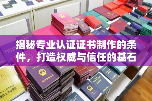 富锦揭秘专业认证证书制作的条件，打造权威与信任的基石