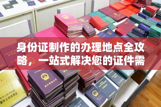 富锦身份证制作的办理地点全攻略，一站式解决您的证件需求