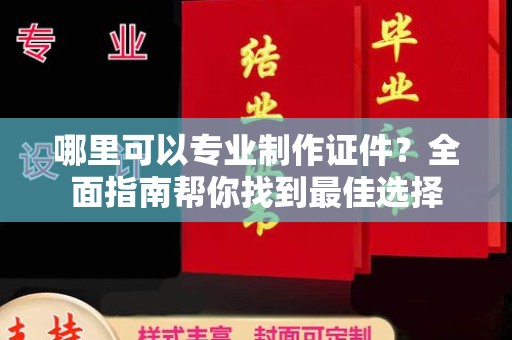 富锦哪里可以专业制作证件？全面指南帮你找到最佳选择