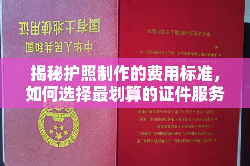 富锦揭秘护照制作的费用标准，如何选择最划算的证件服务？