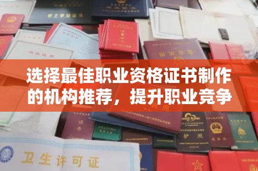 富锦选择最佳职业资格证书制作的机构推荐，提升职业竞争力