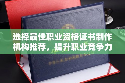 富锦选择最佳职业资格证书制作机构推荐，提升职业竞争力