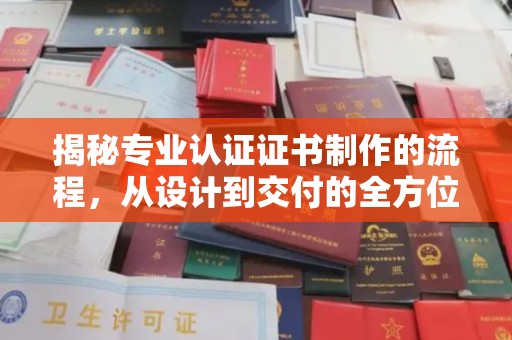 富锦揭秘专业认证证书制作的流程，从设计到交付的全方位指南