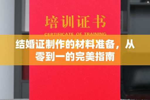 富锦结婚证制作的材料准备，从零到一的完美指南