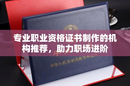 富锦专业职业资格证书制作的机构推荐，助力职场进阶