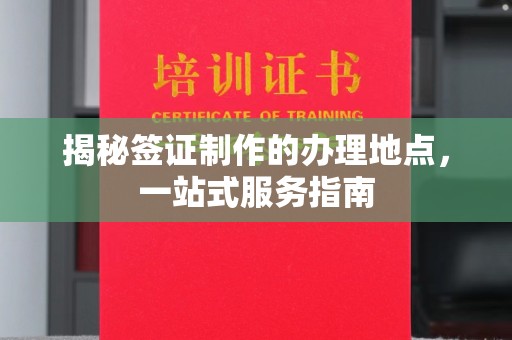 富锦揭秘签证制作的办理地点，一站式服务指南