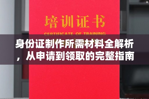富锦身份证制作所需材料全解析，从申请到领取的完整指南