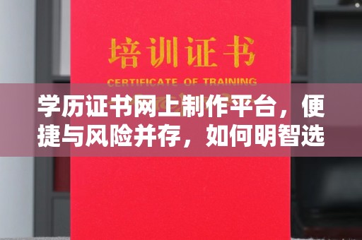 富锦学历证书网上制作平台，便捷与风险并存，如何明智选择？