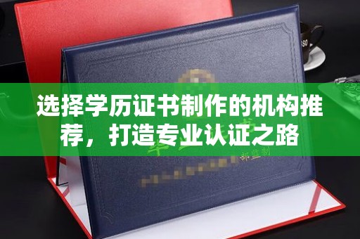 富锦选择学历证书制作的机构推荐，打造专业认证之路