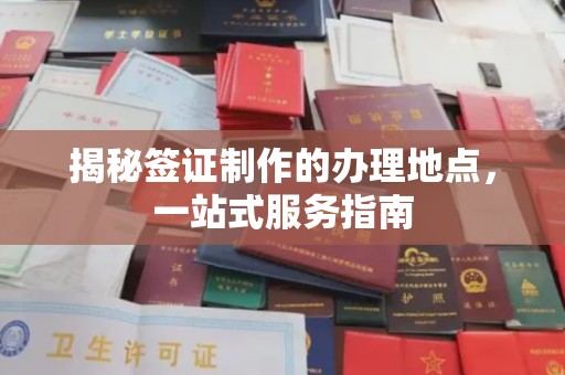 富锦揭秘签证制作的办理地点，一站式服务指南