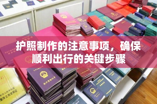 富锦护照制作的注意事项，确保顺利出行的关键步骤