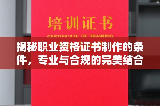 富锦揭秘职业资格证书制作的条件，专业与合规的完美结合
