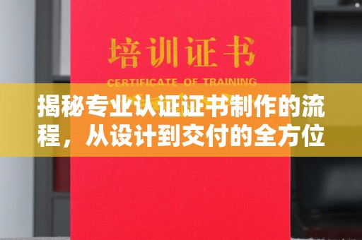 富锦揭秘专业认证证书制作的流程，从设计到交付的全方位指南