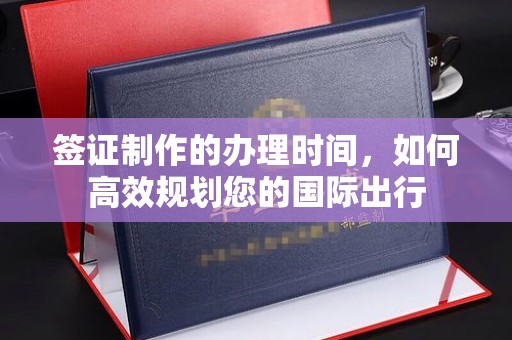 富锦签证制作的办理时间，如何高效规划您的国际出行