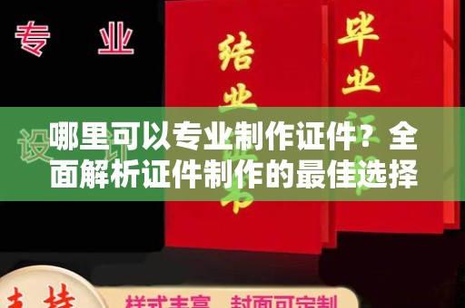 富锦哪里可以专业制作证件？全面解析证件制作的最佳选择
