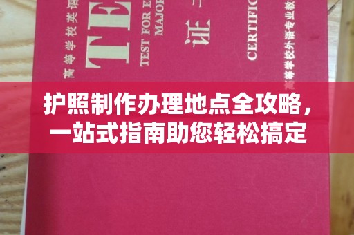 富锦护照制作办理地点全攻略，一站式指南助您轻松搞定