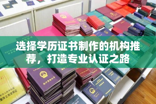 富锦选择学历证书制作的机构推荐，打造专业认证之路