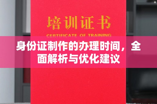 富锦身份证制作的办理时间，全面解析与优化建议
